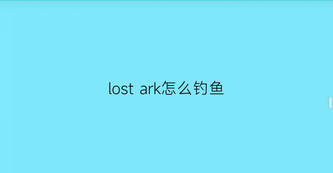 lost ark怎么钓鱼